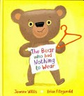 The bear who had nothing to wear / written by Jeanne Willis ; illustrated by Brian Fitzgerald.