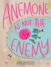 Anemone is not the enemy / Anna McGregor.