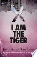I am the tiger / John Ajvide Lindqvist ; translated from the Swedish by Marlaine Delargy.
