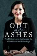 Out of the ashes : the mothers love that healed the scars of the Bali bombings / Megan Norris.