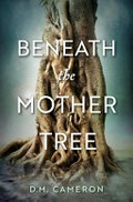 Beneath the mother tree / D.M. Cameron.