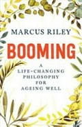 Booming : a life-changing philosophy for ageing well / Marcus Riley.