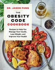 The obesity code cookbook : recipes to help you manage your insulin, lose weight, and improve your health / Dr. Jason Fung.