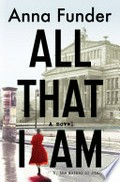 All that I am : a novel / Anna Funder.