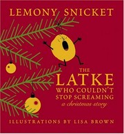 The latke who couldn't stop screaming : a Christmas story / by Lemony Snicket ; illustrations by Lisa Brown.
