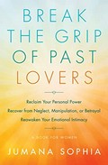 Break the grip of past lovers : reclaim your power, reawaken your emotional intimacy a book for women.