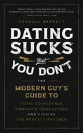 Dating sucks, but you don't : the modern guy's guide to total confidence, romantic connection, and finding the perfect partner / Connell Barrett.